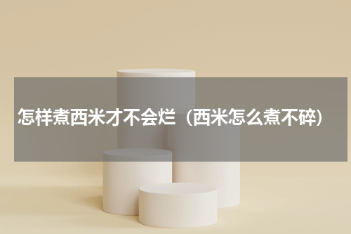 怎样煮西米才不会烂（西米怎么煮不碎）