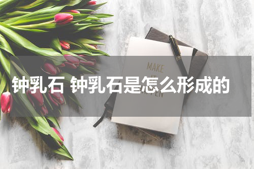 钟乳石 钟乳石是怎么形成的