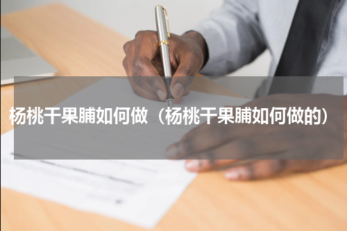 杨桃干果脯如何做（杨桃干果脯如何做的）