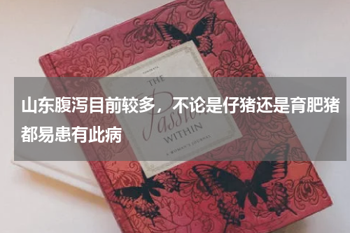 山东腹泻目前较多，不论是仔猪还是育肥猪都易患有此病