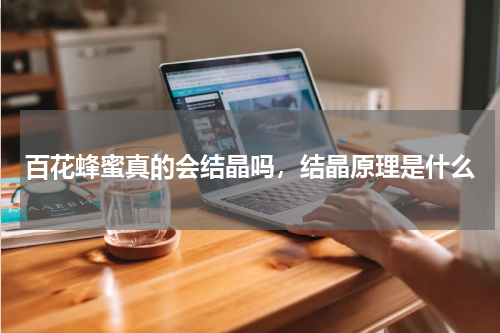 百花蜂蜜真的会结晶吗，结晶原理是什么