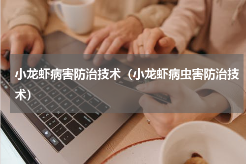 小龙虾病害防治技术（小龙虾病虫害防治技术）