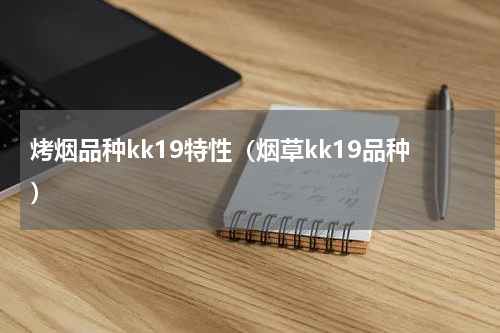 烤烟品种kk19特性（烟草kk19品种）