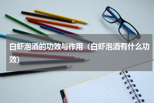 白虾泡酒的功效与作用（白虾泡酒有什么功效）