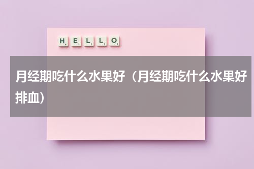 月经期吃什么水果好（月经期吃什么水果好排血）