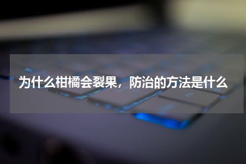 为什么柑橘会裂果，防治的方法是什么