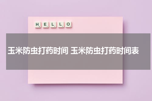 玉米防虫打药时间 玉米防虫打药时间表