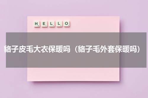 貉子皮毛大衣保暖吗（貉子毛外套保暖吗）