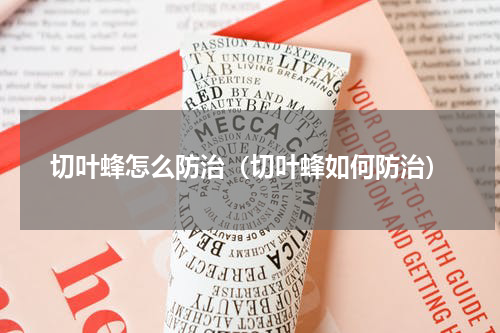 切叶蜂怎么防治（切叶蜂如何防治）