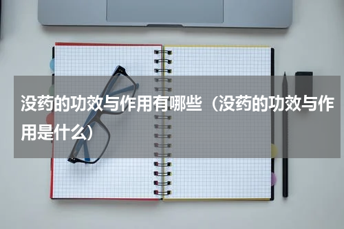 没药的功效与作用有哪些（没药的功效与作用是什么）