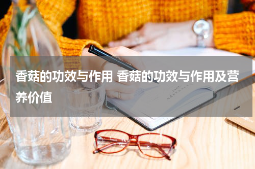 香菇的功效与作用 香菇的功效与作用及营养价值