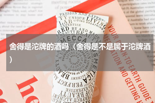 舍得是沱牌的酒吗（舍得是不是属于沱牌酒）
