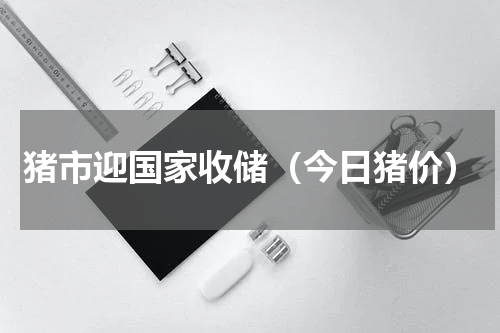 猪市迎国家收储（今日猪价）