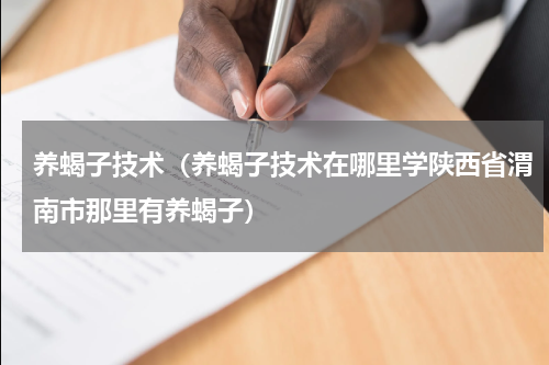 养蝎子技术（养蝎子技术在哪里学陕西省渭南市那里有养蝎子）