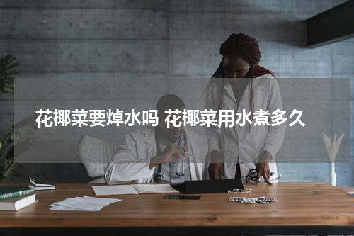 花椰菜要焯水吗 花椰菜用水煮多久