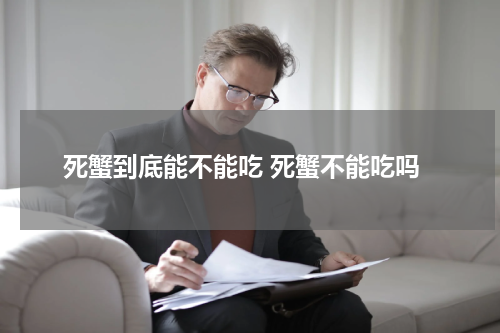 死蟹到底能不能吃 死蟹不能吃吗