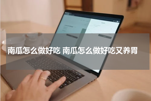 南瓜怎么做好吃 南瓜怎么做好吃又养胃
