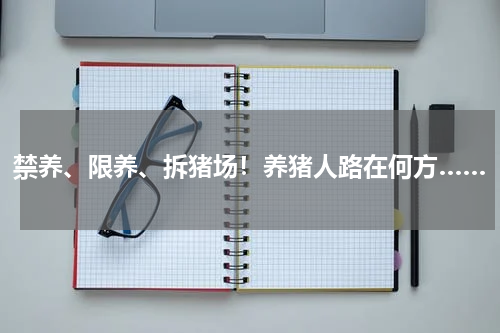 禁养、限养、拆猪场！养猪人路在何方……