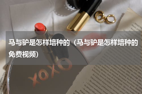 马与驴是怎样培种的（马与驴是怎样培种的免费视频）
