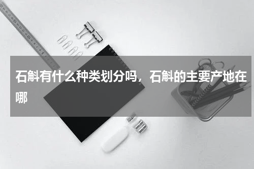 石斛有什么种类划分吗，石斛的主要产地在哪