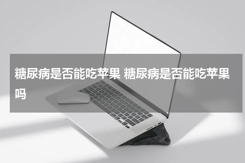 糖尿病是否能吃苹果 糖尿病是否能吃苹果吗