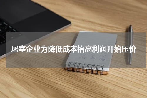 屠宰企业为降低成本抬高利润开始压价