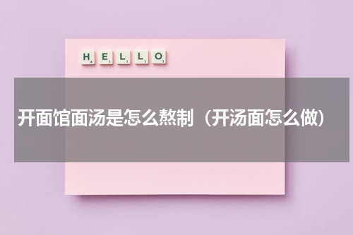 开面馆面汤是怎么熬制（开汤面怎么做）