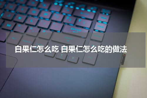 白果仁怎么吃 白果仁怎么吃的做法