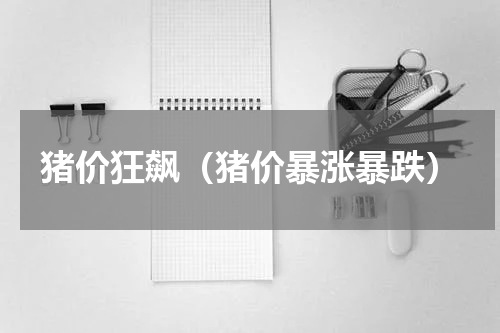猪价狂飙（猪价暴涨暴跌）