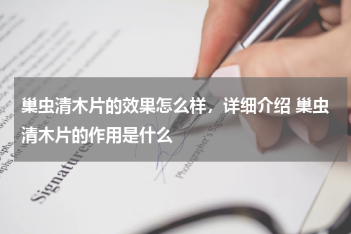 巢虫清木片的效果怎么样，详细介绍 巢虫清木片的作用是什么