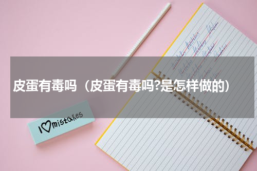 皮蛋有毒吗（皮蛋有毒吗?是怎样做的）