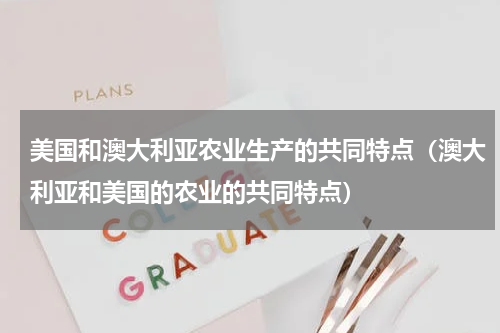 美国和澳大利亚农业生产的共同特点（澳大利亚和美国的农业的共同特点）