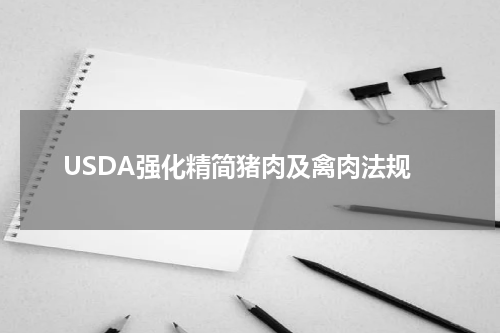 USDA强化精简猪肉及禽肉法规