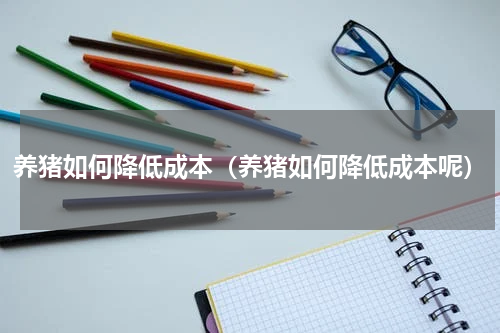 养猪如何降低成本（养猪如何降低成本呢）