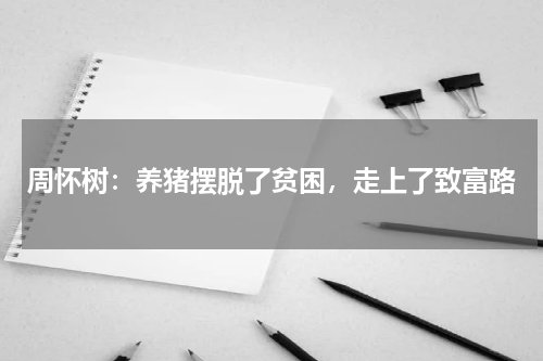 周怀树：养猪摆脱了贫困，走上了致富路