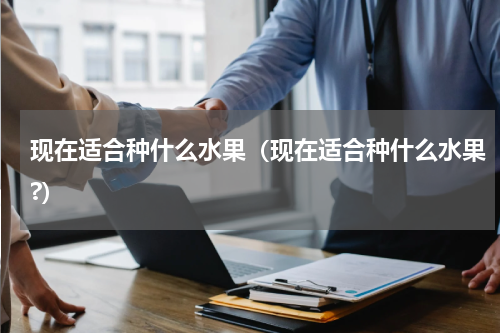 现在适合种什么水果（现在适合种什么水果?）