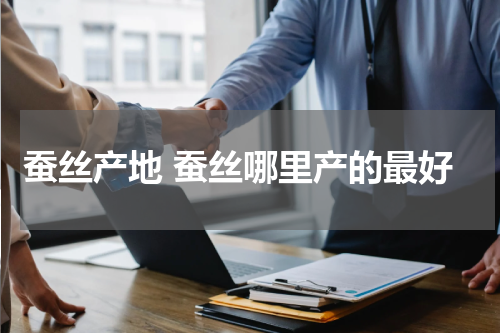 蚕丝产地 蚕丝哪里产的最好