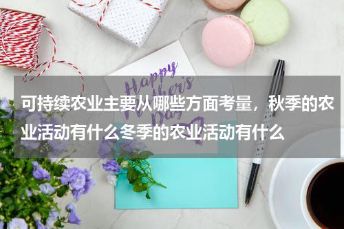 可持续农业主要从哪些方面考量，秋季的农业活动有什么冬季的农业活动有什么