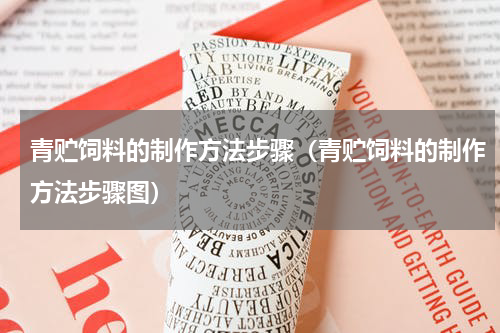 青贮饲料的制作方法步骤（青贮饲料的制作方法步骤图）
