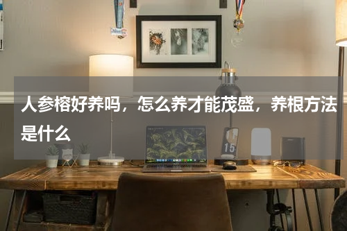 人参榕好养吗，怎么养才能茂盛，养根方法是什么
