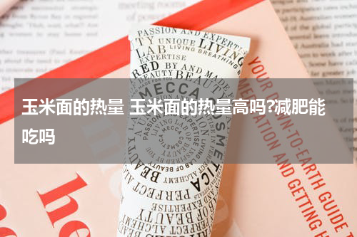 玉米面的热量 玉米面的热量高吗?减肥能吃吗
