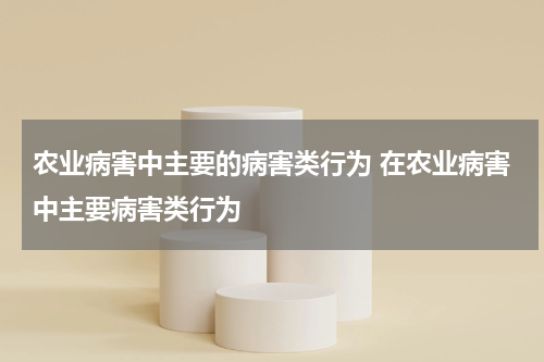农业病害中主要的病害类行为 在农业病害中主要病害类行为