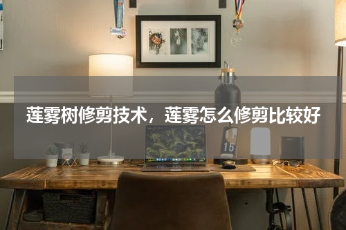 莲雾树修剪技术，莲雾怎么修剪比较好