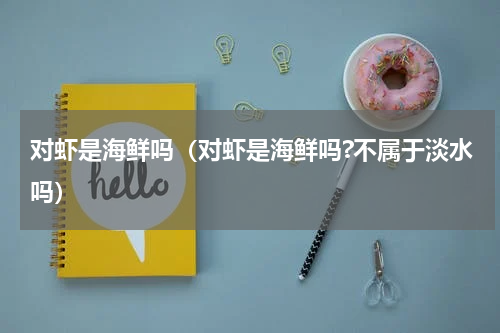 对虾是海鲜吗（对虾是海鲜吗?不属于淡水吗）