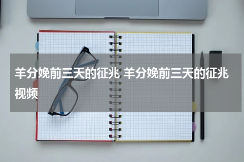 羊分娩前三天的征兆 羊分娩前三天的征兆视频