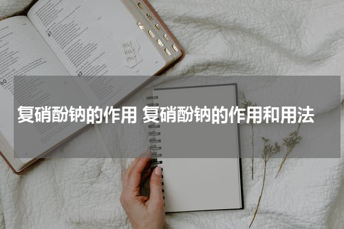复硝酚钠的作用 复硝酚钠的作用和用法