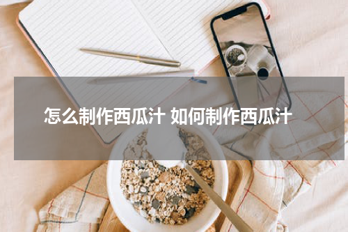 怎么制作西瓜汁 如何制作西瓜汁