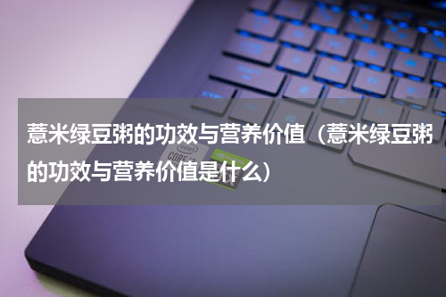 薏米绿豆粥的功效与营养价值（薏米绿豆粥的功效与营养价值是什么）