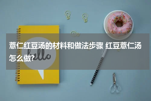 薏仁红豆汤的材料和做法步骤 红豆薏仁汤怎么做?