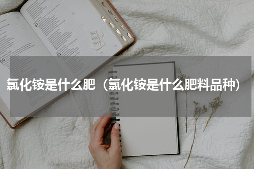 氯化铵是什么肥（氯化铵是什么肥料品种）